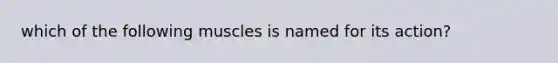 which of the following muscles is named for its action?
