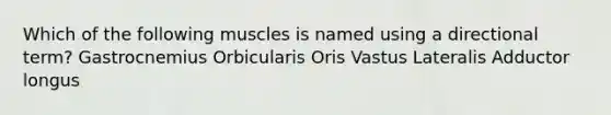 Which of the following muscles is named using a directional term? Gastrocnemius Orbicularis Oris Vastus Lateralis Adductor longus