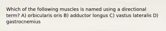 Which of the following muscles is named using a directional term? A) orbicularis oris B) adductor longus C) vastus lateralis D) gastrocnemius