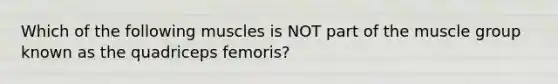 Which of the following muscles is NOT part of the muscle group known as the quadriceps femoris?