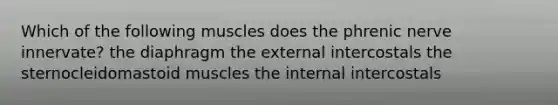 Which of the following muscles does the phrenic nerve innervate? the diaphragm the external intercostals the sternocleidomastoid muscles the internal intercostals