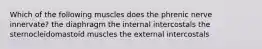 Which of the following muscles does the phrenic nerve innervate? the diaphragm the internal intercostals the sternocleidomastoid muscles the external intercostals