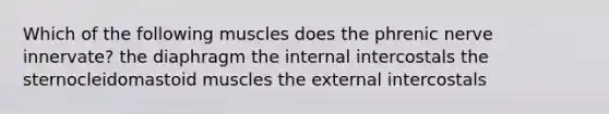 Which of the following muscles does the phrenic nerve innervate? the diaphragm the internal intercostals the sternocleidomastoid muscles the external intercostals