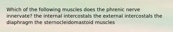 Which of the following muscles does the phrenic nerve innervate? the internal intercostals the external intercostals the diaphragm the sternocleidomastoid muscles