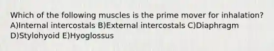 Which of the following muscles is the prime mover for inhalation? A)Internal intercostals B)External intercostals C)Diaphragm D)Stylohyoid E)Hyoglossus