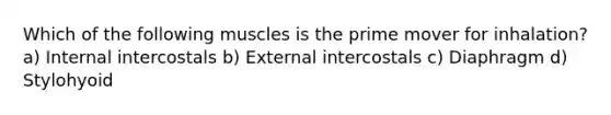 Which of the following muscles is the prime mover for inhalation? a) Internal intercostals b) External intercostals c) Diaphragm d) Stylohyoid