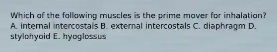 Which of the following muscles is the prime mover for inhalation? A. internal intercostals B. external intercostals C. diaphragm D. stylohyoid E. hyoglossus