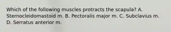 Which of the following muscles protracts the scapula? A. Sternocleidomastoid m. B. Pectoralis major m. C. Subclavius m. D. Serratus anterior m.