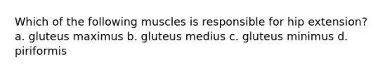 Which of the following muscles is responsible for hip extension? a. gluteus maximus b. gluteus medius c. gluteus minimus d. piriformis