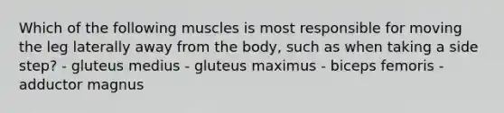 Which of the following muscles is most responsible for moving the leg laterally away from the body, such as when taking a side step? - gluteus medius - gluteus maximus - biceps femoris - adductor magnus