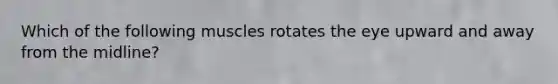 Which of the following muscles rotates the eye upward and away from the midline?