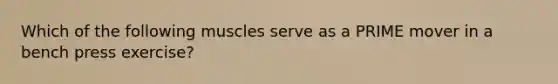 Which of the following muscles serve as a PRIME mover in a bench press exercise?