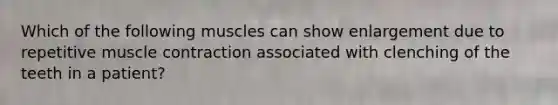 Which of the following muscles can show enlargement due to repetitive muscle contraction associated with clenching of the teeth in a patient?