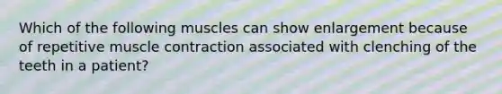 Which of the following muscles can show enlargement because of repetitive muscle contraction associated with clenching of the teeth in a patient?