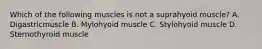 Which of the following muscles is not a suprahyoid muscle? A. Digastricmuscle B. Mylohyoid muscle C. Stylohyoid muscle D. Sternothyroid muscle