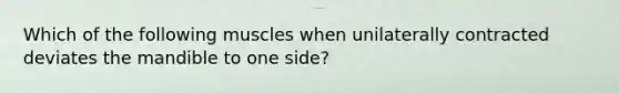 Which of the following muscles when unilaterally contracted deviates the mandible to one side?