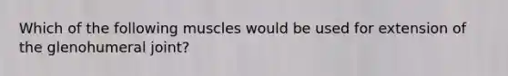 Which of the following muscles would be used for extension of the glenohumeral joint?