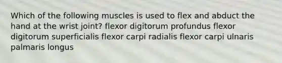 Which of the following muscles is used to flex and abduct the hand at the wrist joint? flexor digitorum profundus flexor digitorum superficialis flexor carpi radialis flexor carpi ulnaris palmaris longus