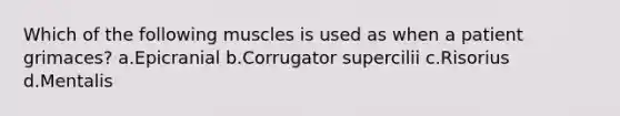 Which of the following muscles is used as when a patient grimaces? a.Epicranial b.Corrugator supercilii c.Risorius d.Mentalis