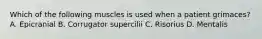 Which of the following muscles is used when a patient grimaces? A. Epicranial B. Corrugator supercilii C. Risorius D. Mentalis