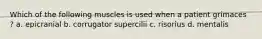 Which of the following muscles is used when a patient grimaces ? a. epicranial b. corrugator supercilii c. risorius d. mentalis
