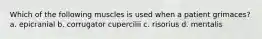 Which of the following muscles is used when a patient grimaces? a. epicranial b. corrugator cupercilii c. risorius d. mentalis