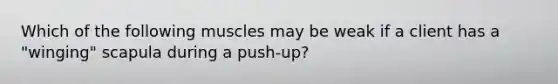 Which of the following muscles may be weak if a client has a "winging" scapula during a push-up?