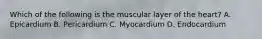 Which of the following is the muscular layer of the heart? A. Epicardium B. Pericardium C. Myocardium D. Endocardium