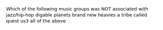 Which of the following music groups was NOT associated with jazz/hip-hop digable planets brand new heavies a tribe called quest us3 all of the above