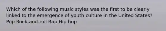 Which of the following music styles was the first to be clearly linked to the emergence of youth culture in the United States? Pop Rock-and-roll Rap Hip hop