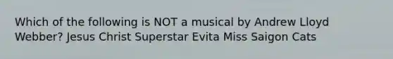 Which of the following is NOT a musical by Andrew Lloyd Webber? Jesus Christ Superstar Evita Miss Saigon Cats