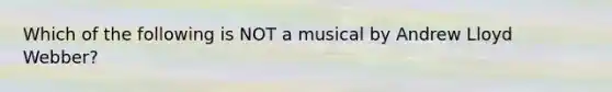 Which of the following is NOT a musical by Andrew Lloyd Webber?