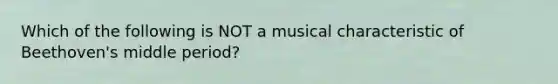 Which of the following is NOT a musical characteristic of Beethoven's middle period?