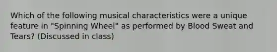 Which of the following musical characteristics were a unique feature in "Spinning Wheel" as performed by Blood Sweat and Tears? (Discussed in class)