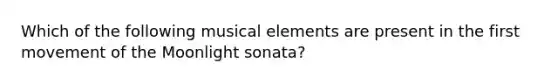 Which of the following musical elements are present in the first movement of the Moonlight sonata?