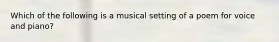 Which of the following is a musical setting of a poem for voice and piano?