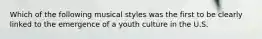 Which of the following musical styles was the first to be clearly linked to the emergence of a youth culture in the U.S.