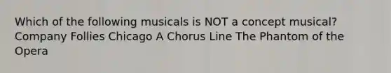 Which of the following musicals is NOT a concept musical? Company Follies Chicago A Chorus Line The Phantom of the Opera