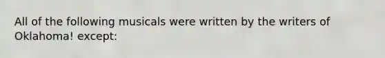 All of the following musicals were written by the writers of Oklahoma! except: