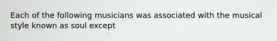 Each of the following musicians was associated with the musical style known as soul except
