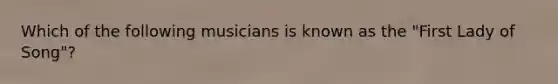 Which of the following musicians is known as the "First Lady of Song"?