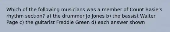 Which of the following musicians was a member of Count Basie's rhythm section? a) the drummer Jo Jones b) the bassist Walter Page c) the guitarist Freddie Green d) each answer shown