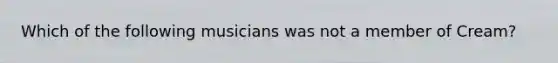 Which of the following musicians was not a member of Cream?