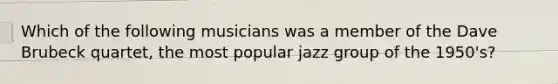 Which of the following musicians was a member of the Dave Brubeck quartet, the most popular jazz group of the 1950's?