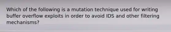 Which of the following is a mutation technique used for writing buffer overflow exploits in order to avoid IDS and other filtering mechanisms?