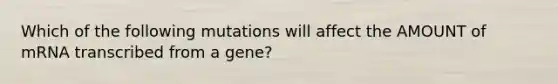 Which of the following mutations will affect the AMOUNT of mRNA transcribed from a gene?