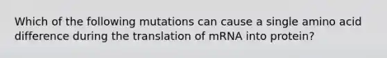 Which of the following mutations can cause a single amino acid difference during the translation of mRNA into protein?