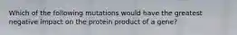 Which of the following mutations would have the greatest negative impact on the protein product of a gene?