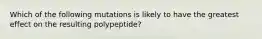 Which of the following mutations is likely to have the greatest effect on the resulting polypeptide?