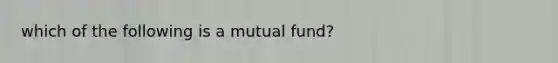 which of the following is a mutual fund?